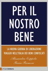 Title: Per il nostro bene: La nuova guerra di liberazione. Viaggio nell'Italia dei beni confiscati, Author: Alessandra Coppola