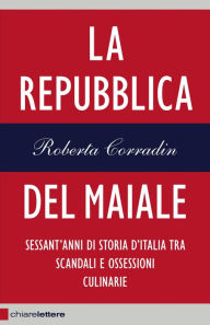 Title: La Repubblica del maiale: Sessant'anni di storia d'Italia tra scandali e ossessioni culinarie, Author: Roberta Corradin