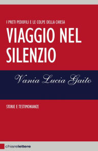 Title: Viaggio nel silenzio: I preti pedofili e le colpe della Chiesa. Storie e testimonianze, Author: Vania Lucia Gaito