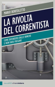 Title: La rivolta del correntista: Come difendersi dalle banche e non farsi fregare, Author: Mario Bortoletto