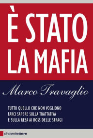 Title: È Stato la mafia: Tutto quello che non vogliono farci sapere sulla trattativa e sulla resa ai boss delle stragi, Author: Marco Travaglio