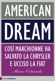 Title: American dream: Così Marchionne ha salvato la Chrysler e ucciso la Fiat, Author: Marco Cobianchi