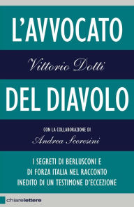 Title: L'avvocato del diavolo: I segreti di Berlusconi e di Forza Italia nel racconto inedito di un testimone d'eccezione, Author: Vittorio Dotti