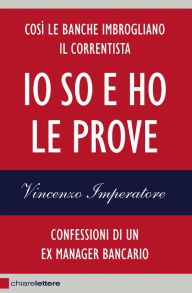 Title: Io so e ho le prove: Confessioni di un ex manager bancario, Author: Vincenzo Imperatore