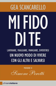 Title: Mi fido di te: Lavorare, viaggiare, mangiare, divertirsi. Un nuovo modo di vivere con gli altri e salvarsi, Author: Gea Scancarello