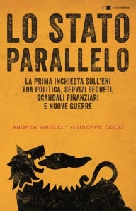 Title: Lo Stato parallelo: La prima inchiesta sull'Eni tra politica, servizi segreti, scandali finanziari e nuove guerre. Da Mattei a Renzi, Author: Andrea Greco