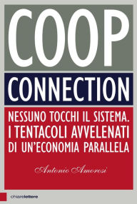 Title: Coop Connection: Nessuno tocchi il sistema. I tentacoli avvelenati di un'economia parallela, Author: Antonio Amorosi