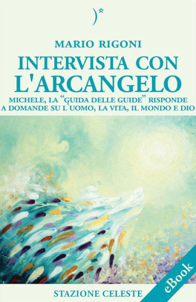 Intervista con l'Arcangelo - Michele, la 'Guida delle Guide' risponde a Domande su l'uomo, la vita, il mondo e Dio