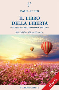 Title: Il Libro della Libertà: La Trilogia della Maestria: Vol. III - Un libro canalizzato, Author: Paul Selig