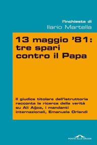 Title: 13 maggio 81: tre spari contro il Papa, Author: Ilario Salvatore Martella