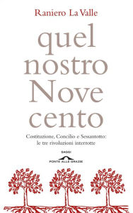 Title: Quel nostro Novecento: Costituzione, Concilio e Sessantotto: le tre rivoluzioni interrotte, Author: Raniero La Valle