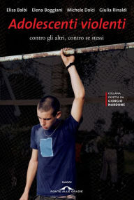 Title: Adolescenti violenti: Contro gli altri, contro se stessi, Author: Elisa Balbi
