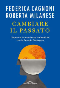 Title: Cambiare il passato: Superare le esperienze traumatiche con la terapia strategica, Author: Roberta Milanese