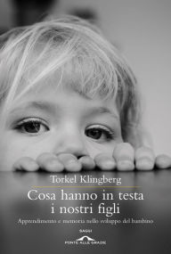 Title: Cosa hanno in testa i nostri figli: Apprendimento e memoria nello sviluppo del bambino, Author: Torkel Klingberg