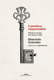 Title: Il perdono responsabile: Perché il carcere non serve a nulla, Author: Gherardo Colombo