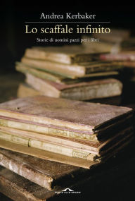 Title: Lo scaffale infinito: Storie di uomini pazzi per i libri, Author: Andrea Kerbaker