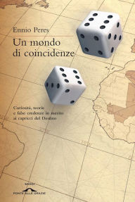 Title: Un mondo di coincidenze: Curiosità, teorie e false credenze in merito ai capricci del Destino, Author: Ennio Peres