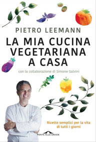 Title: La mia cucina vegetariana a casa: Ricette semplici per la vita di tutti i giorni, Author: Pietro Leemann