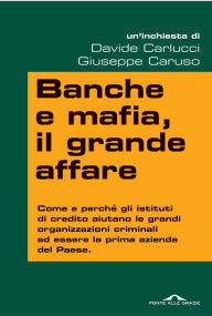 Title: Banche e mafia, il grande affare: Come e perché gli istituti di credito aiutano le grandi organizzazioni criminali ad essere la prima azienda del Paese, Author: Giuseppe Caruso