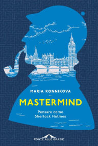 Title: Mastermind: Pensare come Sherlock Holmes, Author: Maria Konnikova