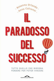 Title: Il paradosso del successo: Tutto quello che bisogna perdere per poter vincere, Author: Rosanna Orlando