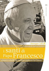 Title: I Santi di papa Francesco: Mistici e ribelli che hanno cambiato la Chiesa, Author: Giuseppe Caffulli