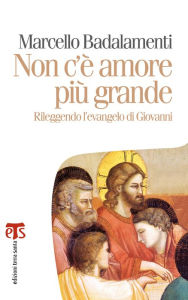 Title: Non c'è amore più grande: Rileggendo l'evangelo di Giovanni, Author: Marcello Badalamenti