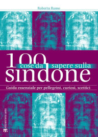Title: 100 cose da sapere sulla Sindone: Guida essenziale per pellegrini, curiosi, scettici, Author: Roberta Russo
