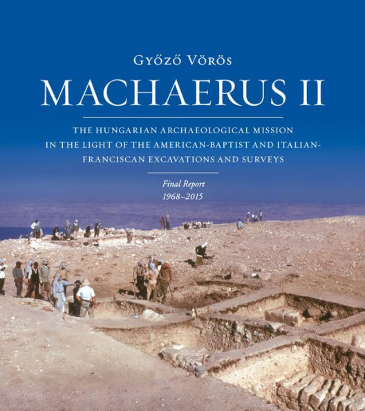 Machaerus II: The Hungarian Archaeological Mission in the Light of the American-Baptist and Italian-Franciscan Excavations and Surveys. Final Report 1968-2014