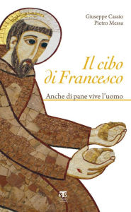 Title: Il Cibo di Francesco: Anche di pane vive l'uomo, Author: Giuseppe Cassio
