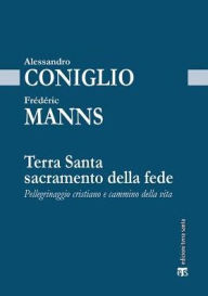 Title: Terra Santa sacramento della fede: Pellegrinaggio cristiano e cammino della vita, Author: Alessandro Coniglio