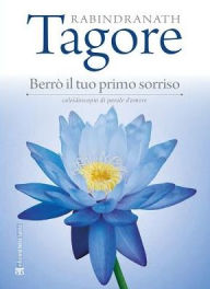 Title: Berro il tuo primo sorriso: Caleidoscopio di parole d'amore, Author: Rabindranath Tagore