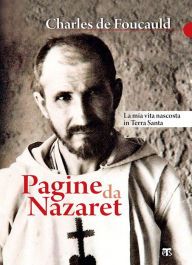 Title: Pagine da Nazaret: LA MIA VITA NASCOSTA IN TERRA SANTA, Author: Charles Eugène de Foucauld