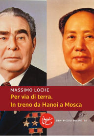 Title: Per via di terra. In treno da Hanoi a Mosca, Author: Massimo Loche