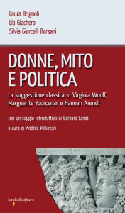 Title: Donne, mito e politica: La suggestione classica in Virginia Woolf, Marguerite Yourcenar e Hannah Arendt, Author: Laura Brignoli