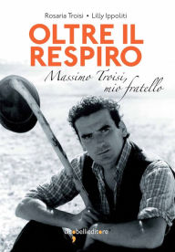 Title: Oltre il respiro: Massimo Troisi, mio fratello, Author: Lilly Ippoliti