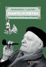 Title: Pianto di pietra: La Grande Guerra di Giuseppe Ungaretti, Author: Nicola Bultrini