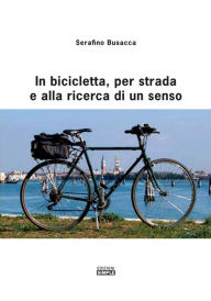 Title: In bicicletta, per strada e alla ricerca di un senso, Author: Serafino Busacca