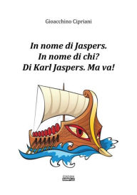 Title: In nome di Jaspers: in nome di chi? di karl Jaspers. Ma va!, Author: Gioacchino Cipriani