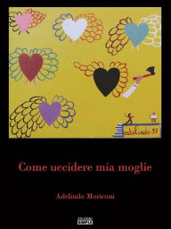 Title: Come uccidere mia moglie, Author: Adelindo Moriconi