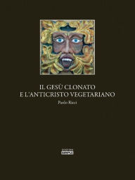 Title: Il Gesu' clonato e l'Anticristo vegetariano, Author: Paolo Ricci