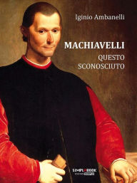 Title: Machiavelli questo sconosciuto, Author: Iginio Ambanelli