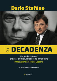 Title: La decadenza. Il caso Berlusconi tra atti ufficiali, retroscena e manovre, Author: Dario Stef no