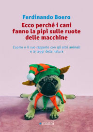 Title: Ecco perché i cani fanno la pipì sulle ruote delle macchine: L'uomo e il suo rapporto con gli altri animali e le leggi della natura, Author: Ferdinando Boero