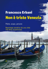 Title: Non è triste Venezia: Pietre, acque, persone. Reportage narrativo da una città che deve ricominciare, Author: Francesco Erbani