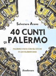 Title: 40 cunti di Palermo: Palermo vista con gli occhi di un palermitano, Author: Salvatore Arena