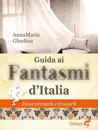 Title: Guida ai fantasmi d'Italia: Dove cercarli e trovarli, Author: Anna Maria Ghedina