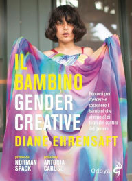 Title: Il bambino gender creative: Percorsi per crescere e sostenere i bambini che vivono al di fuori dei confini del genere, Author: Diane Ehrensaft