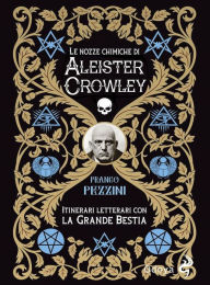 Title: Le nozze chimiche di Aleister Crowley: Itinerari letterari con la grande bestia, Author: Franco Pezzini
