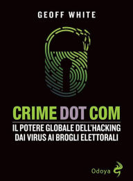 Title: Crime Dot Com. Il potere globale dell'hacking dai virus ai brogli elettorali, Author: White Geoff